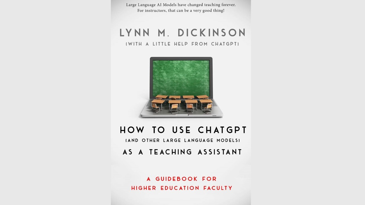 Professor Lynn Dickinson's new book, How to Use ChatGPT as a Teaching Assistant: A Guidebook for Higher Education Faculty, is now available on Amazon.
